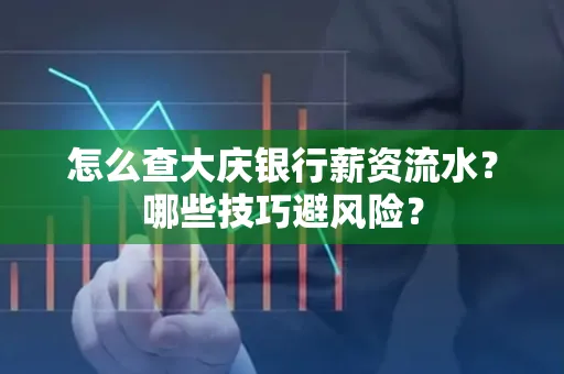 怎么查大庆银行薪资流水？哪些技巧避风险？