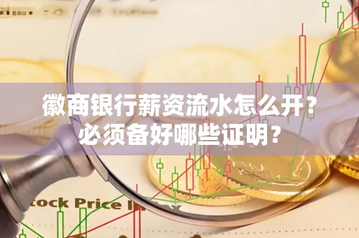 徽商银行薪资流水怎么开？必须备好哪些证明？