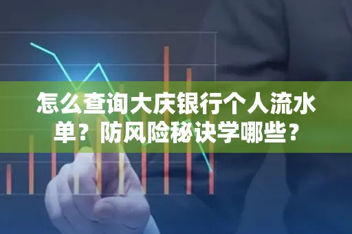 怎么查询大庆银行个人流水单？防风险秘诀学哪些？