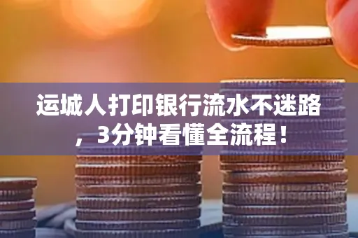 运城人打印银行流水不迷路，3分钟看懂全流程！