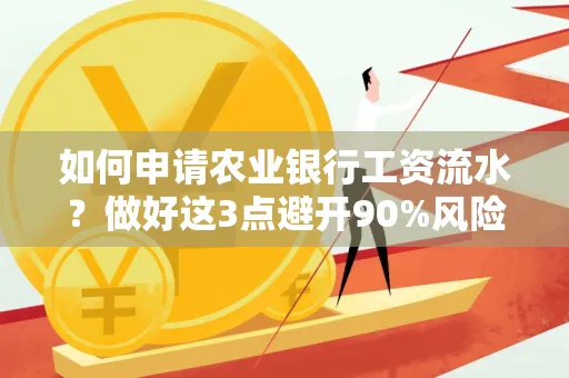 如何申请农业银行工资流水？做好这3点避开90%风险！