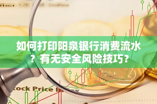 如何打印阳泉银行消费流水？有无安全风险技巧？