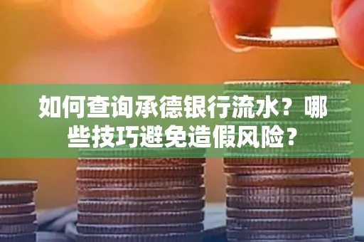 如何查询承德银行流水？哪些技巧避免造假风险？
