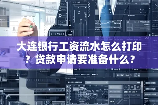 大连银行工资流水怎么打印？贷款申请要准备什么？