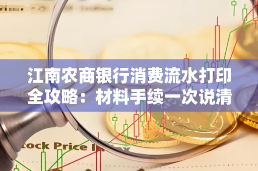 江南农商银行消费流水打印全攻略：材料手续一次说清！