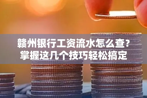 赣州银行工资流水怎么查？掌握这几个技巧轻松搞定