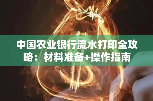 中国农业银行流水打印全攻略：材料准备+操作指南