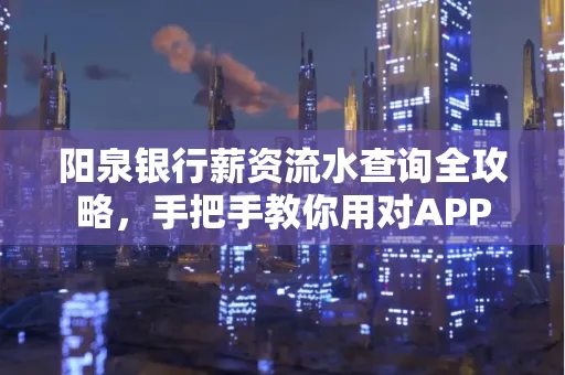 阳泉银行薪资流水查询全攻略，手把手教你用对APP