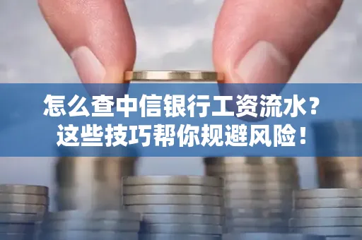 怎么查中信银行工资流水？这些技巧帮你规避风险！