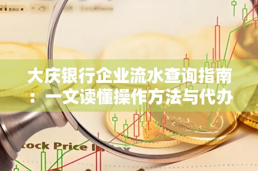 大庆银行企业流水查询指南：一文读懂操作方法与代办注意事项