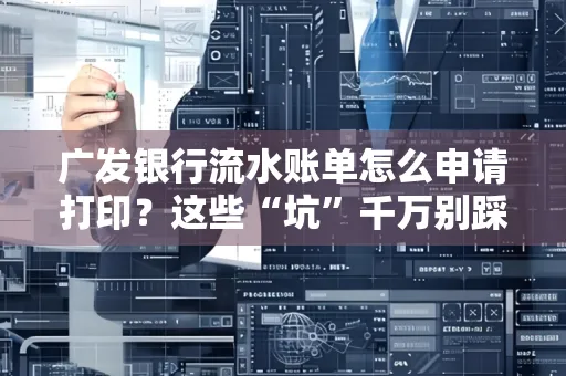 广发银行流水账单怎么申请打印？这些“坑”千万别踩！
