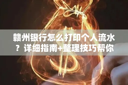 赣州银行怎么打印个人流水？详细指南+整理技巧帮你省手续费