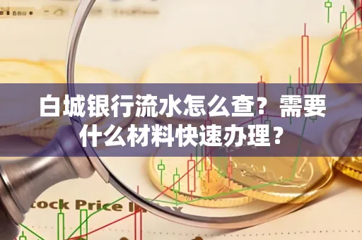 白城银行流水怎么查？需要什么材料快速办理？