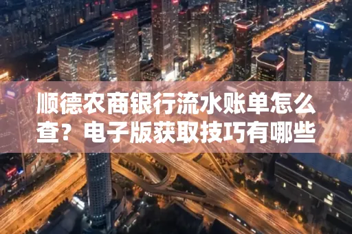顺德农商银行流水账单怎么查？电子版获取技巧有哪些？