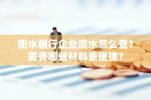 衡水银行企业流水怎么查？需要哪些材料更便捷？