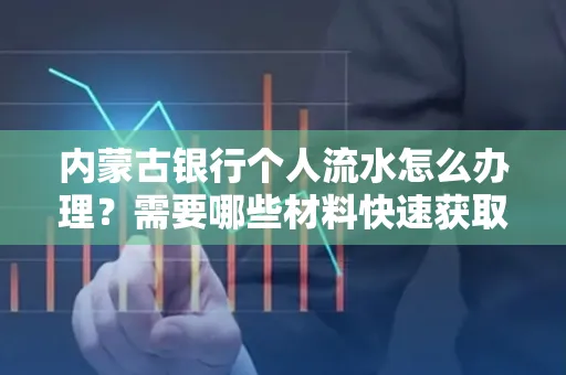 内蒙古银行个人流水怎么办理？需要哪些材料快速获取？