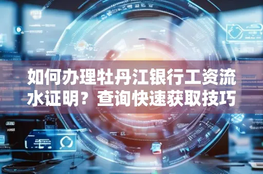 如何办理牡丹江银行工资流水证明？查询快速获取技巧？