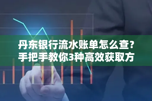 丹东银行流水账单怎么查？手把手教你3种高效获取方法