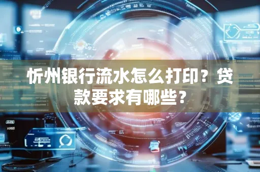 忻州银行流水怎么打印？贷款要求有哪些？