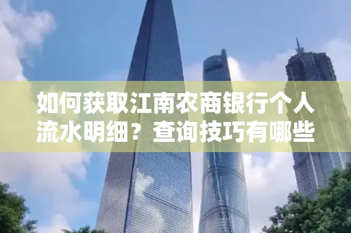 如何获取江南农商银行个人流水明细？查询技巧有哪些？