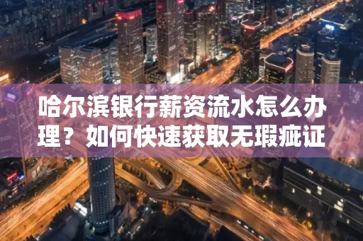 哈尔滨银行薪资流水怎么办理？如何快速获取无瑕疵证明？