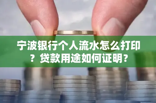 宁波银行个人流水怎么打印？贷款用途如何证明？