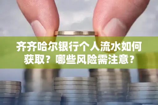 齐齐哈尔银行个人流水如何获取？哪些风险需注意？