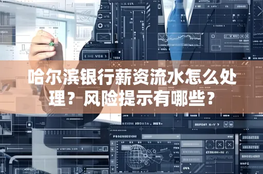 哈尔滨银行薪资流水怎么处理？风险提示有哪些？