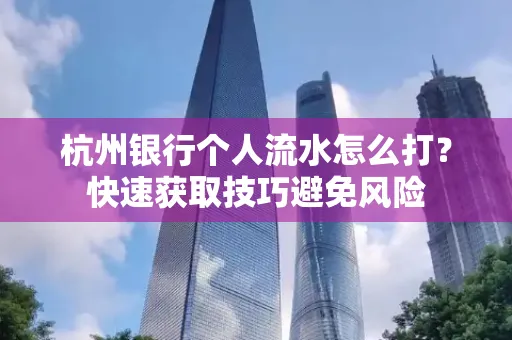 杭州银行个人流水怎么打？快速获取技巧避免风险