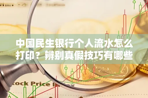 中国民生银行个人流水怎么打印？辨别真假技巧有哪些？