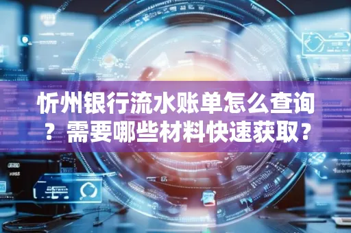 忻州银行流水账单怎么查询？需要哪些材料快速获取？